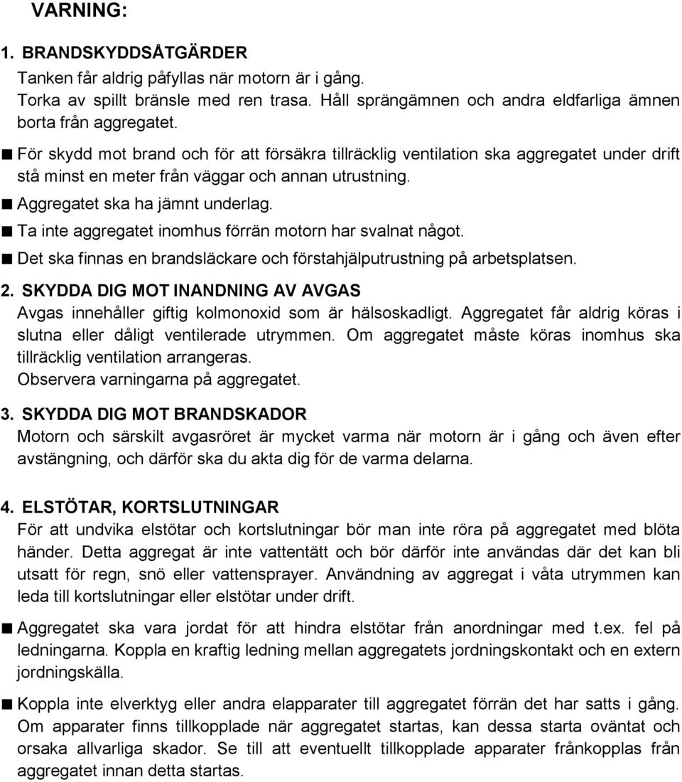 Ta inte aggregatet inomhus förrän motorn har svalnat något. Det ska finnas en brandsläckare och förstahjälputrustning på arbetsplatsen. 2.