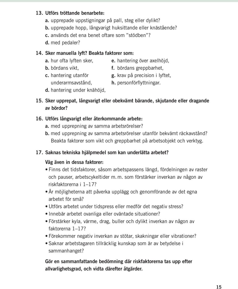 krav på precision i lyftet, underarmsavstånd, h. personförflyttningar. d. hantering under knähöjd, 15. Sker upprepat, långvarigt eller obekvämt bärande, skjutande eller dragande av bördor? 16.