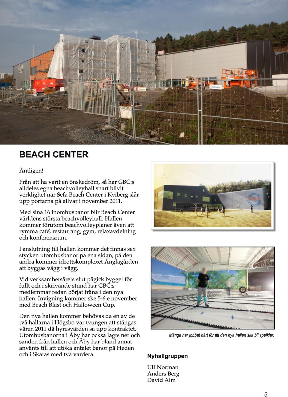 Med sina 16 inomhusbanor blir Beach Center va rldens sto rsta beachvolleyhall. Hallen kommer fo rutom beachvolleyplaner a ven att rymma cafe, restaurang, gym, relaxavdelning och konferensrum.