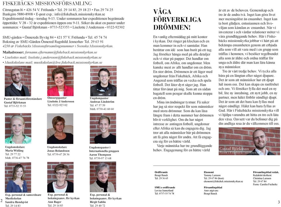 Söker du akut en pastor under sommaren: Gustaf Björkman - 0733-523353 Liselotte J Andersson - 0322-92302 SMU-gården Önnereds Byväg 84 421 57 V. Frölunda Tel.