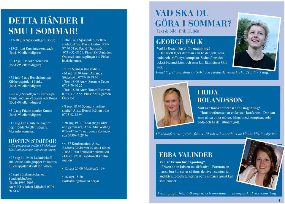 -96 eller tidigare) 2-8 aug Scoutlägret Kvarnen på Tämta, mellan Vårgårda och Borås (född -99 eller tidigare) 5-9 aug Frizon utanför Kumla (född -93 eller tidigare) 15 aug Girls Only heldag för