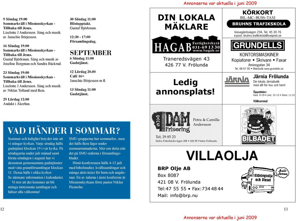 SEPTEMBER 6 Söndag 11:00 Gudstjänst. 12 Lördag 20.00 Café 16+ Janschie Börjesson m fl. 13 Söndag 11:00 Gudstjänst. DIN LOKALA MÄKLARE Traneredsvägen 43 426 77 V. Frölunda Ledig annonsplats!