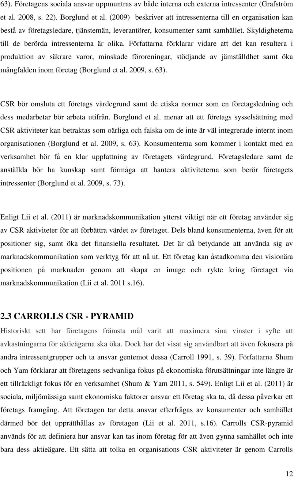 Författarna förklarar vidare att det kan resultera i produktion av säkrare varor, minskade föroreningar, stödjande av jämställdhet samt öka mångfalden inom företag (Borglund et al. 2009, s. 63).