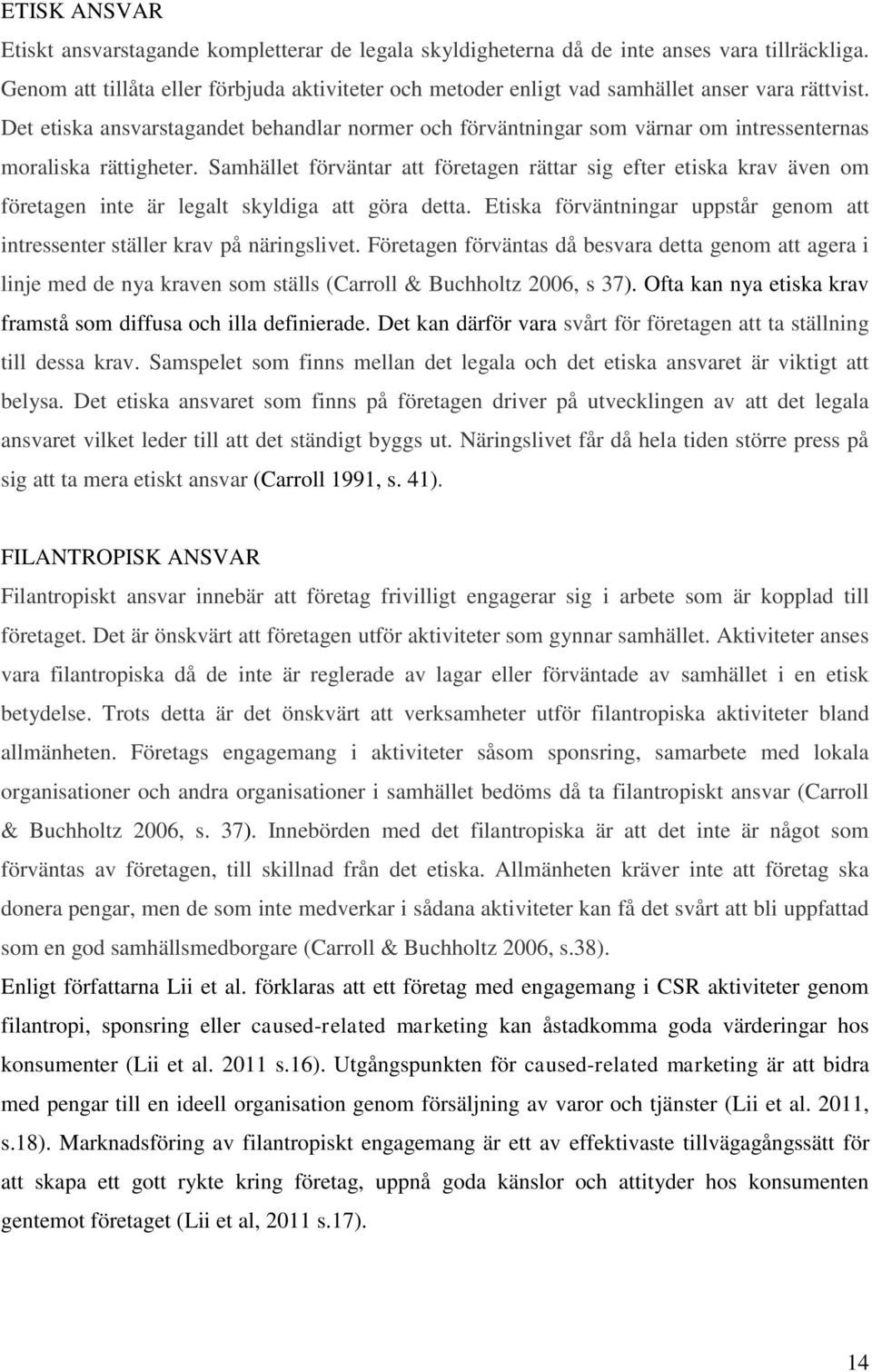 Det etiska ansvarstagandet behandlar normer och förväntningar som värnar om intressenternas moraliska rättigheter.