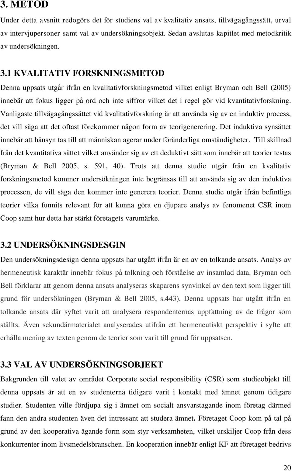 1 KVALITATIV FORSKNINGSMETOD Denna uppsats utgår ifrån en kvalitativforskningsmetod vilket enligt Bryman och Bell (2005) innebär att fokus ligger på ord och inte siffror vilket det i regel gör vid