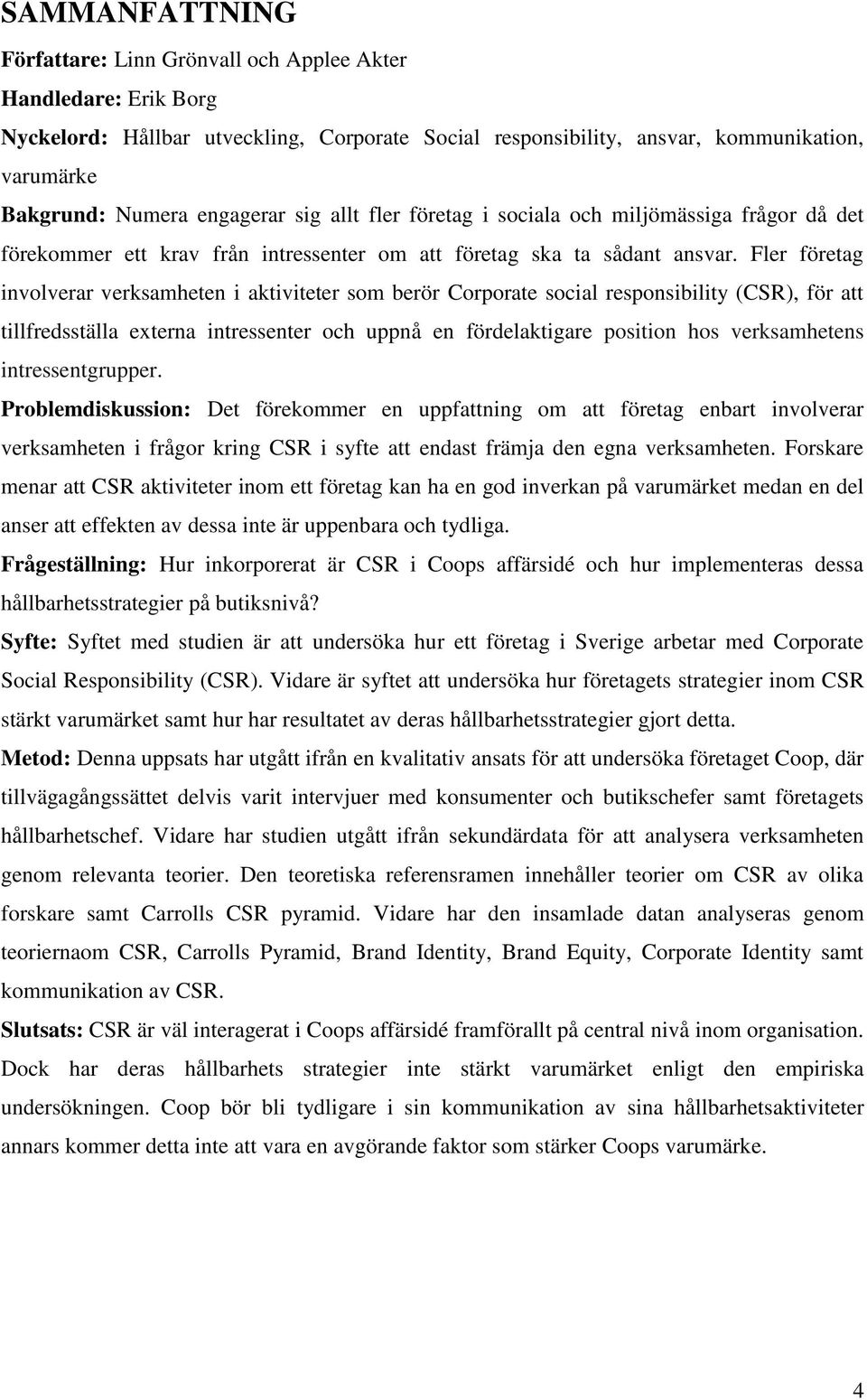 Fler företag involverar verksamheten i aktiviteter som berör Corporate social responsibility (CSR), för att tillfredsställa externa intressenter och uppnå en fördelaktigare position hos verksamhetens