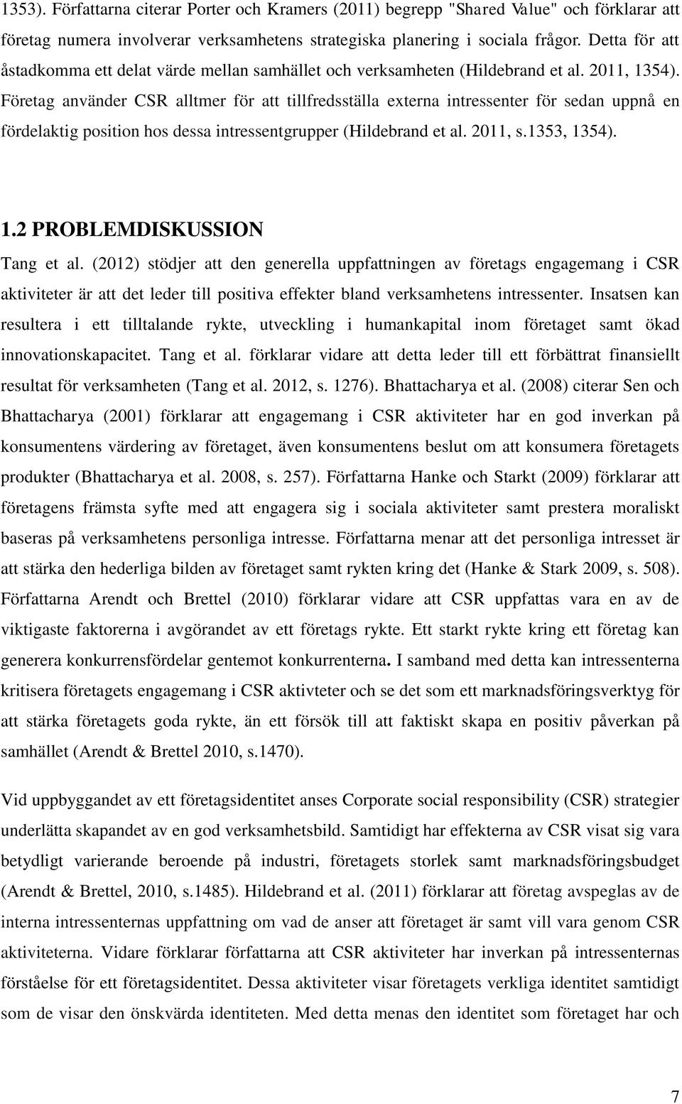 Företag använder CSR alltmer för att tillfredsställa externa intressenter för sedan uppnå en fördelaktig position hos dessa intressentgrupper (Hildebrand et al. 2011, s.1353, 13