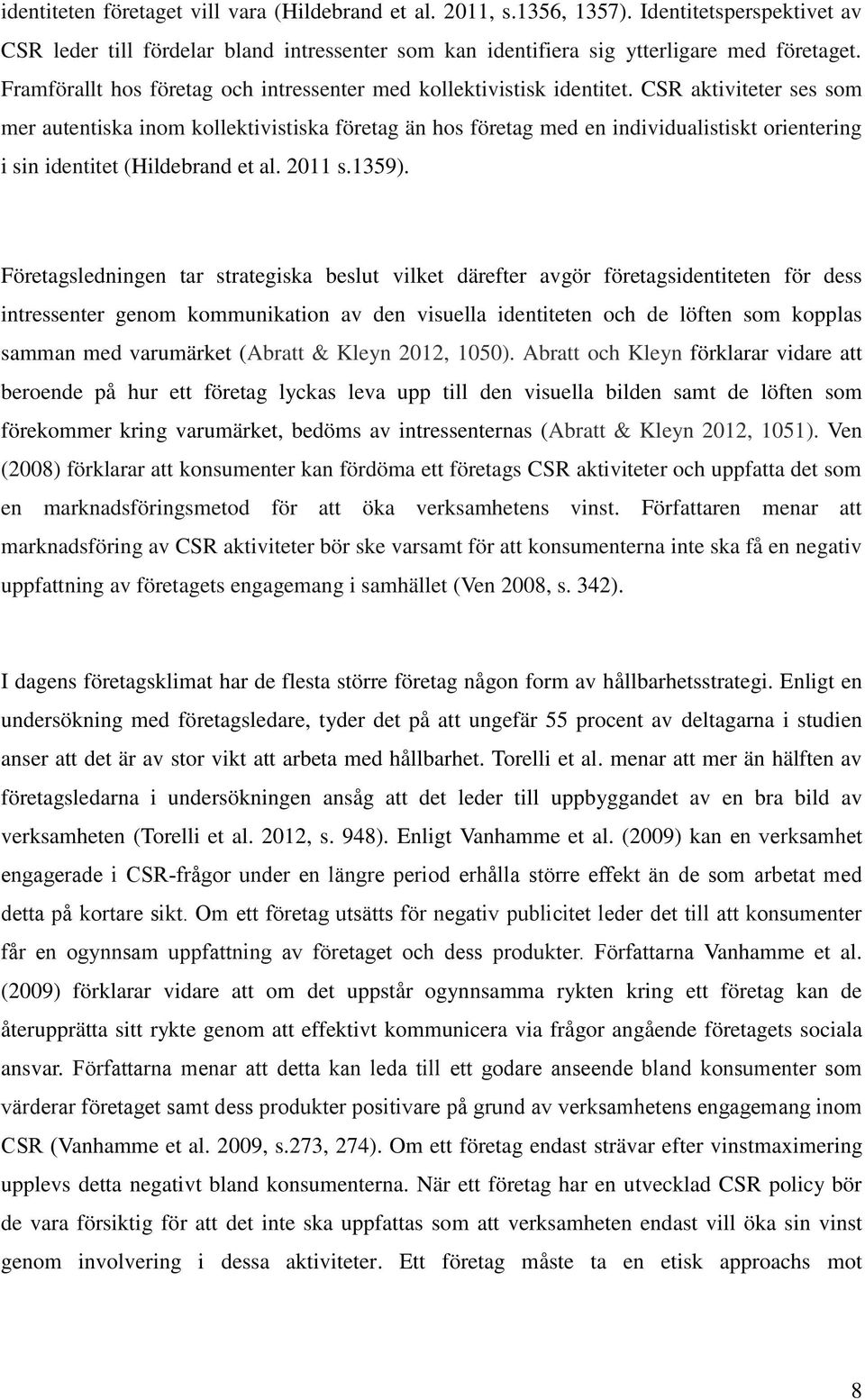 CSR aktiviteter ses som mer autentiska inom kollektivistiska företag än hos företag med en individualistiskt orientering i sin identitet (Hildebrand et al. 2011 s.1359).