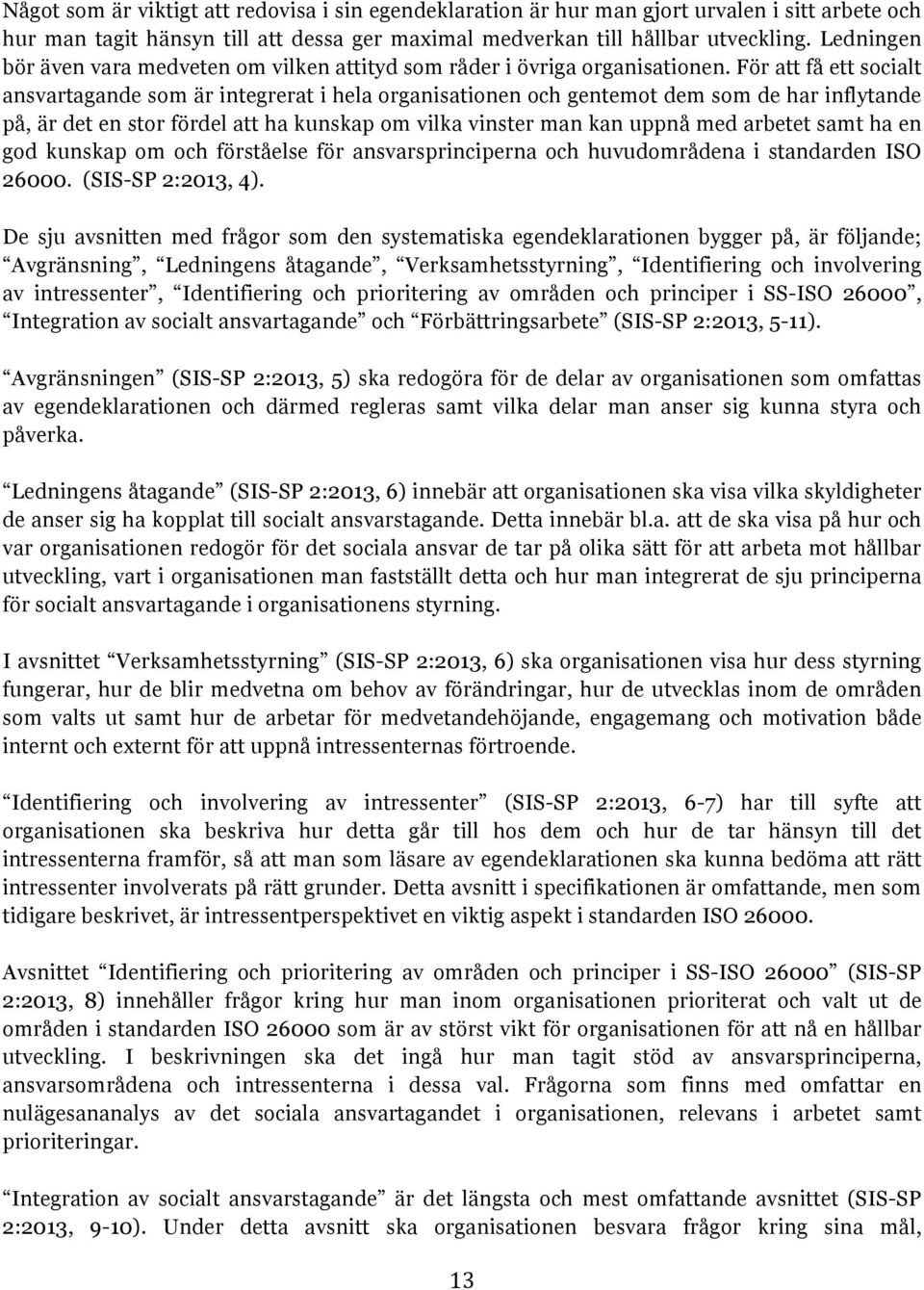 För att få ett socialt ansvartagande som är integrerat i hela organisationen och gentemot dem som de har inflytande på, är det en stor fördel att ha kunskap om vilka vinster man kan uppnå med arbetet