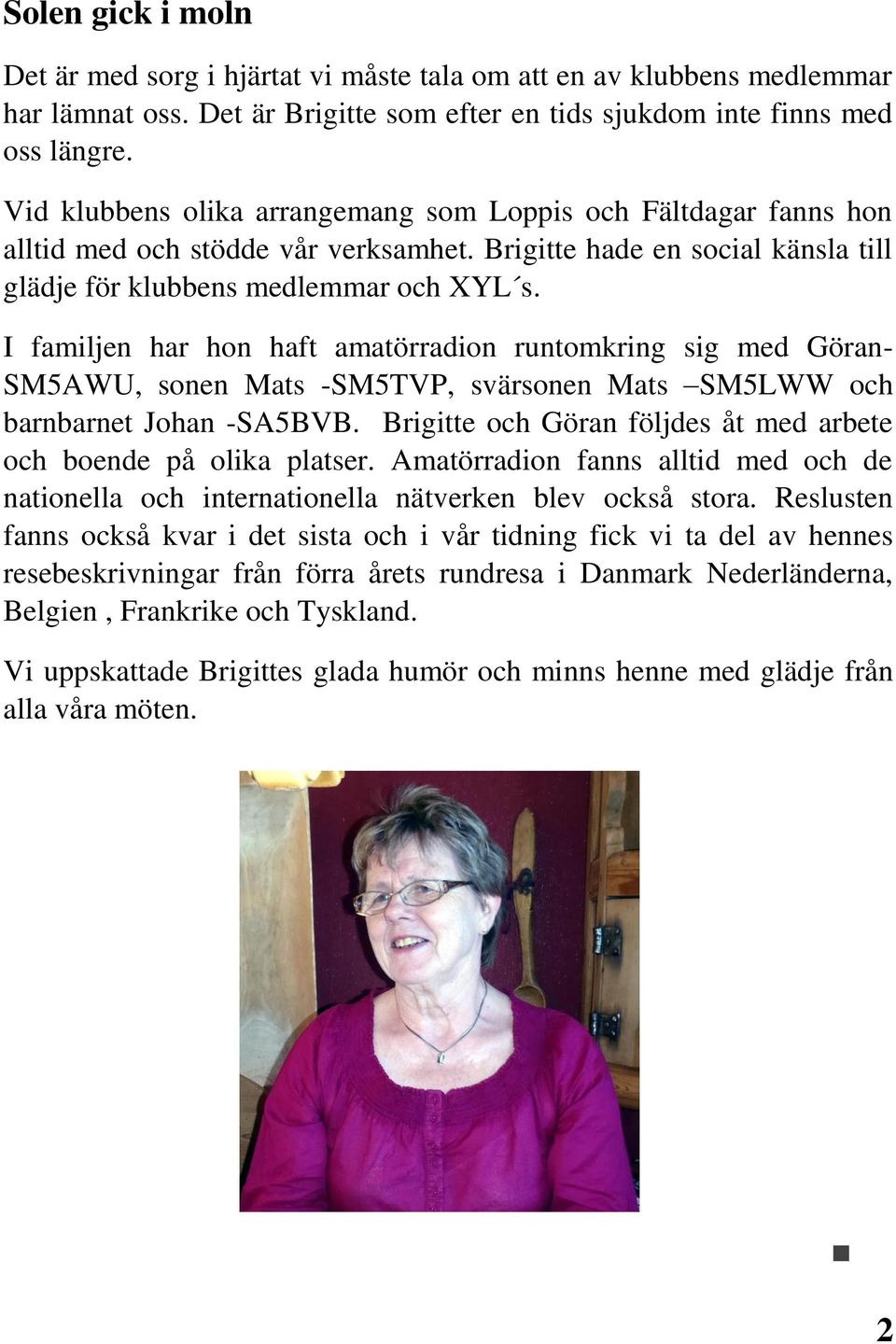 I familjen har hon haft amatörradion runtomkring sig med Göran- SM5AWU, sonen Mats -SM5TVP, svärsonen Mats SM5LWW och barnbarnet Johan -SA5BVB.