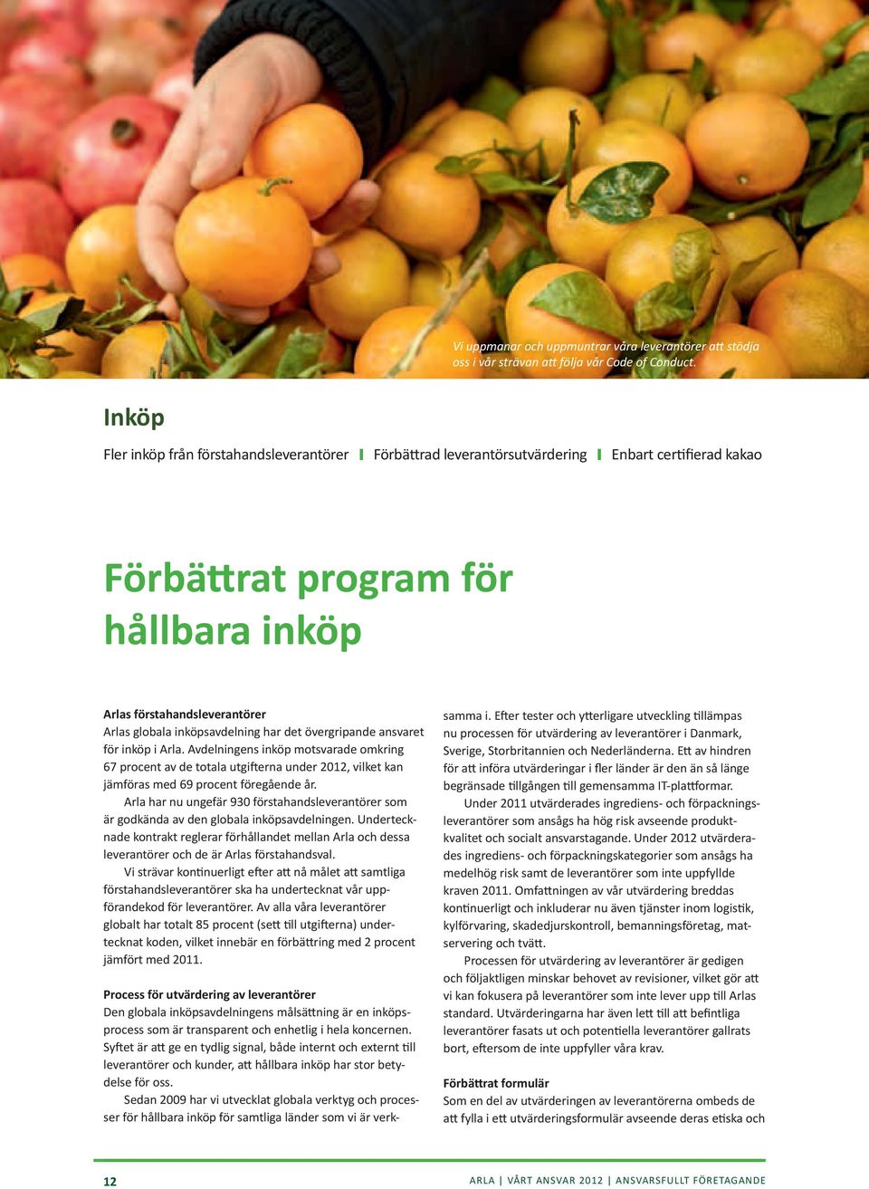 inköpsavdelning har det övergripande ansvaret för inköp i Arla. Avdelningens inköp motsvarade omkring 67 procent av de totala utgifterna under 2012, vilket kan jäm föras med 69 procent föregående år.