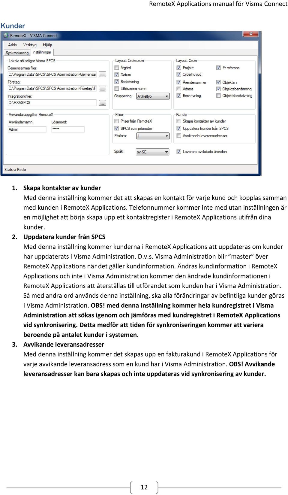 Uppdatera kunder från SPCS Med denna inställning kommer kunderna i RemoteX Applications att uppdateras om kunder har uppdaterats i Visma Administration. D.v.s. Visma Administration blir master över RemoteX Applications när det gäller kundinformation.