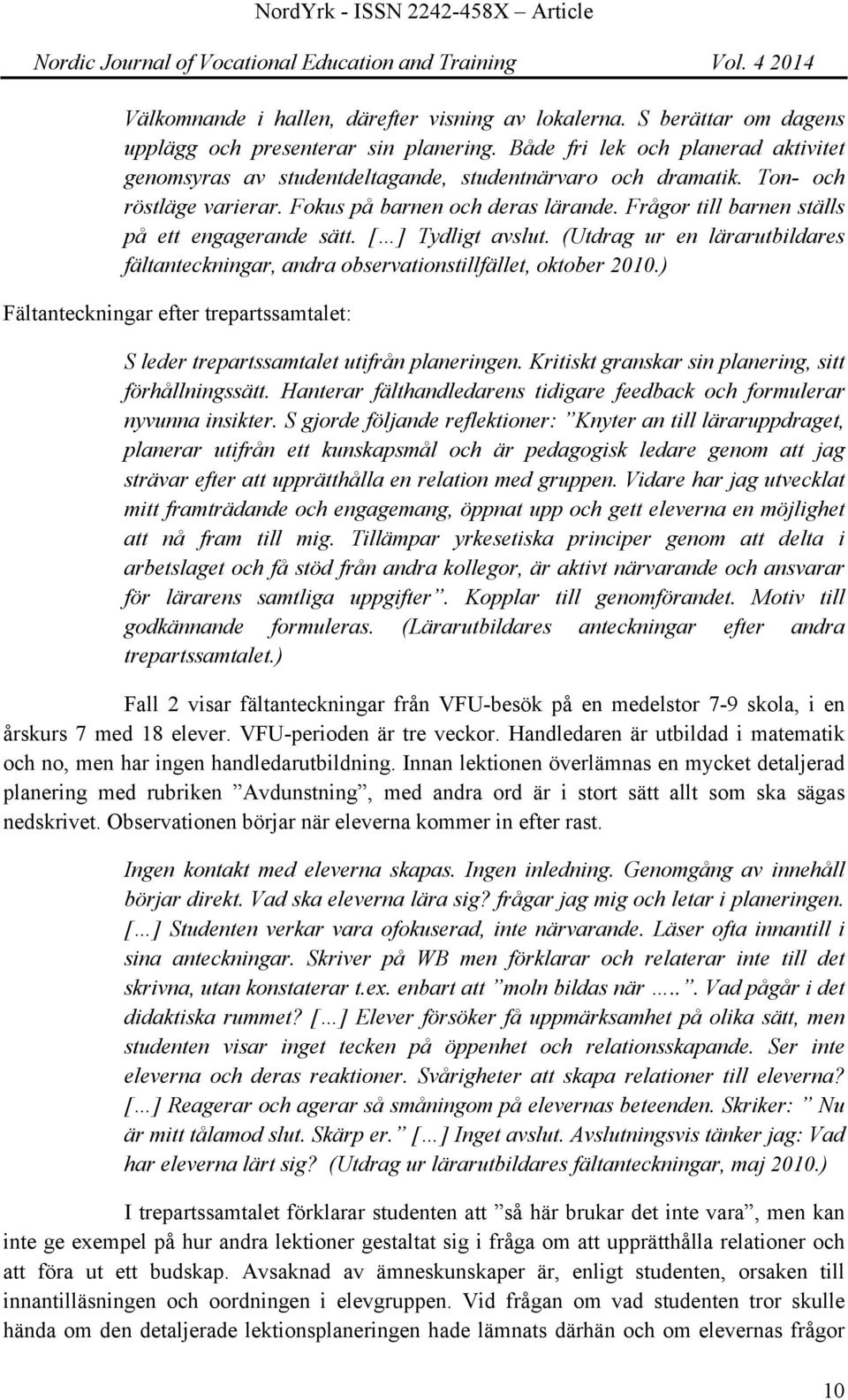 Frågor till barnen ställs på ett engagerande sätt. [ ] Tydligt avslut. (Utdrag ur en lärarutbildares fältanteckningar, andra observationstillfället, oktober 2010.