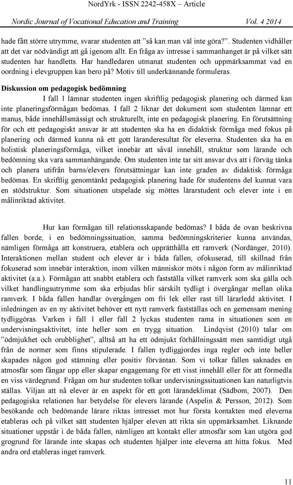 Motiv till underkännande formuleras. Diskussion om pedagogisk bedömning I fall 1 lämnar studenten ingen skriftlig pedagogisk planering och därmed kan inte planeringsförmågan bedömas.