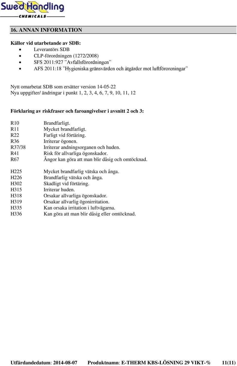 R11 Mycket brandfarligt. R22 Farligt vid förtäring. R36 Irriterar ögonen. R37/38 Irriterar andningsorganen och huden. R41 Risk för allvarliga ögonskador.