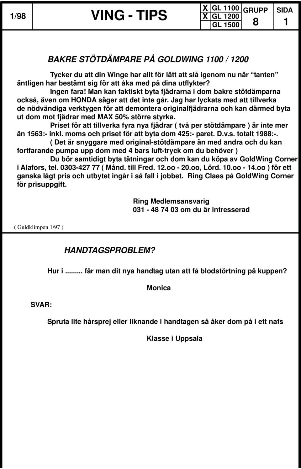 Jag har lyckats med att tillverka de nödvändiga verktygen för att demontera originalfjädrarna och kan därmed byta ut dom mot fjädrar med MA 50% större styrka.