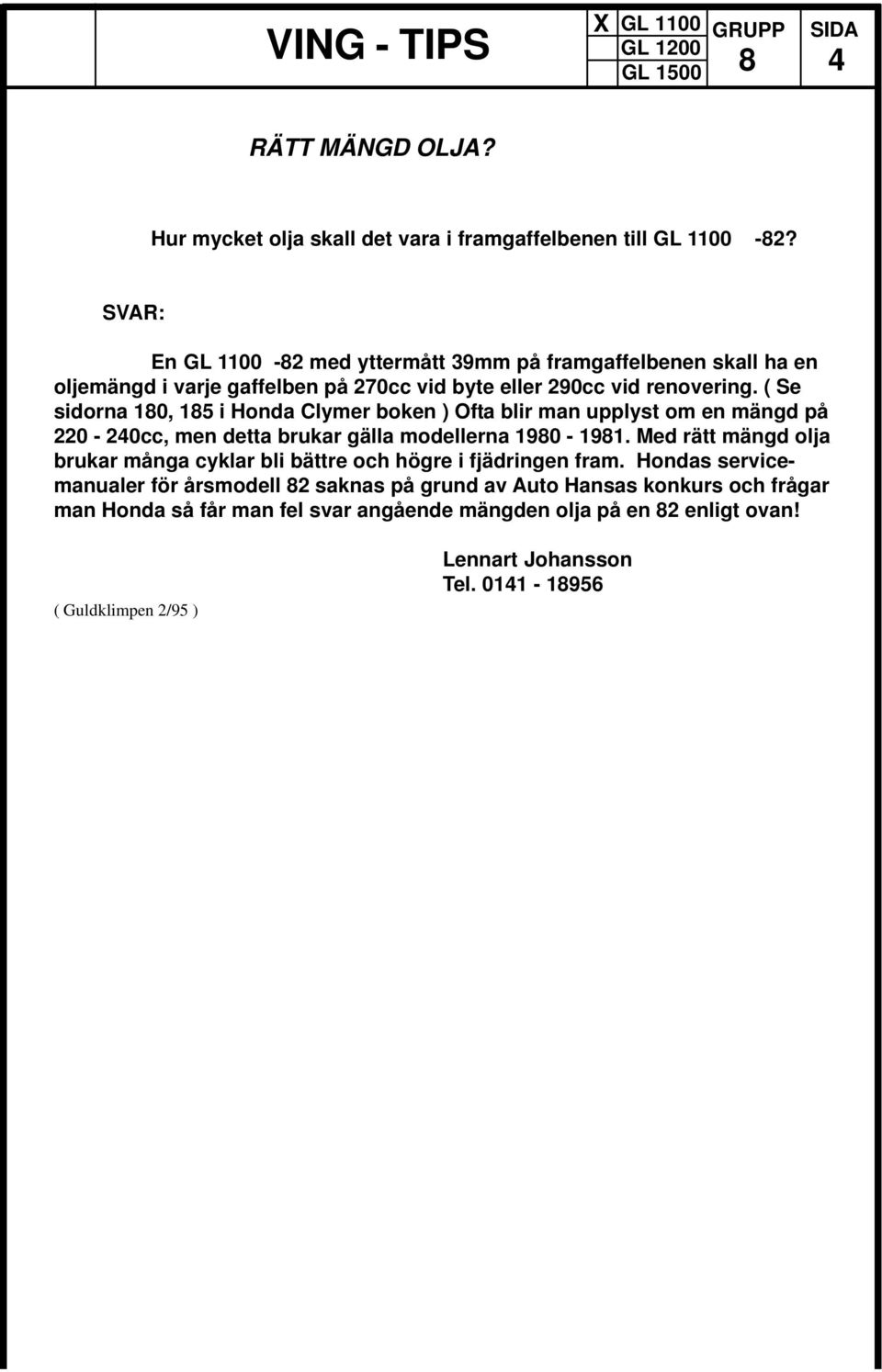 ( Se sidorna 10, 15 i Honda Clymer boken ) Ofta blir man upplyst om en mängd på 220-240cc, men detta brukar gälla modellerna 190-191.