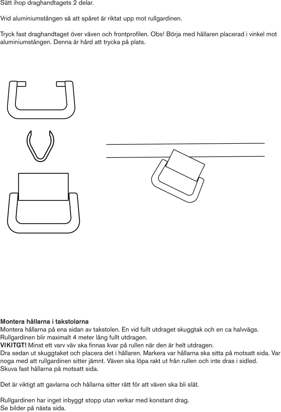 En vid fullt utdraget skuggtak och en ca halvvägs. Rullgardinen blir maximalt 4 meter lång fullt utdragen. VIKITGT! Minst ett varv väv ska finnas kvar på rullen när den är helt utdragen.