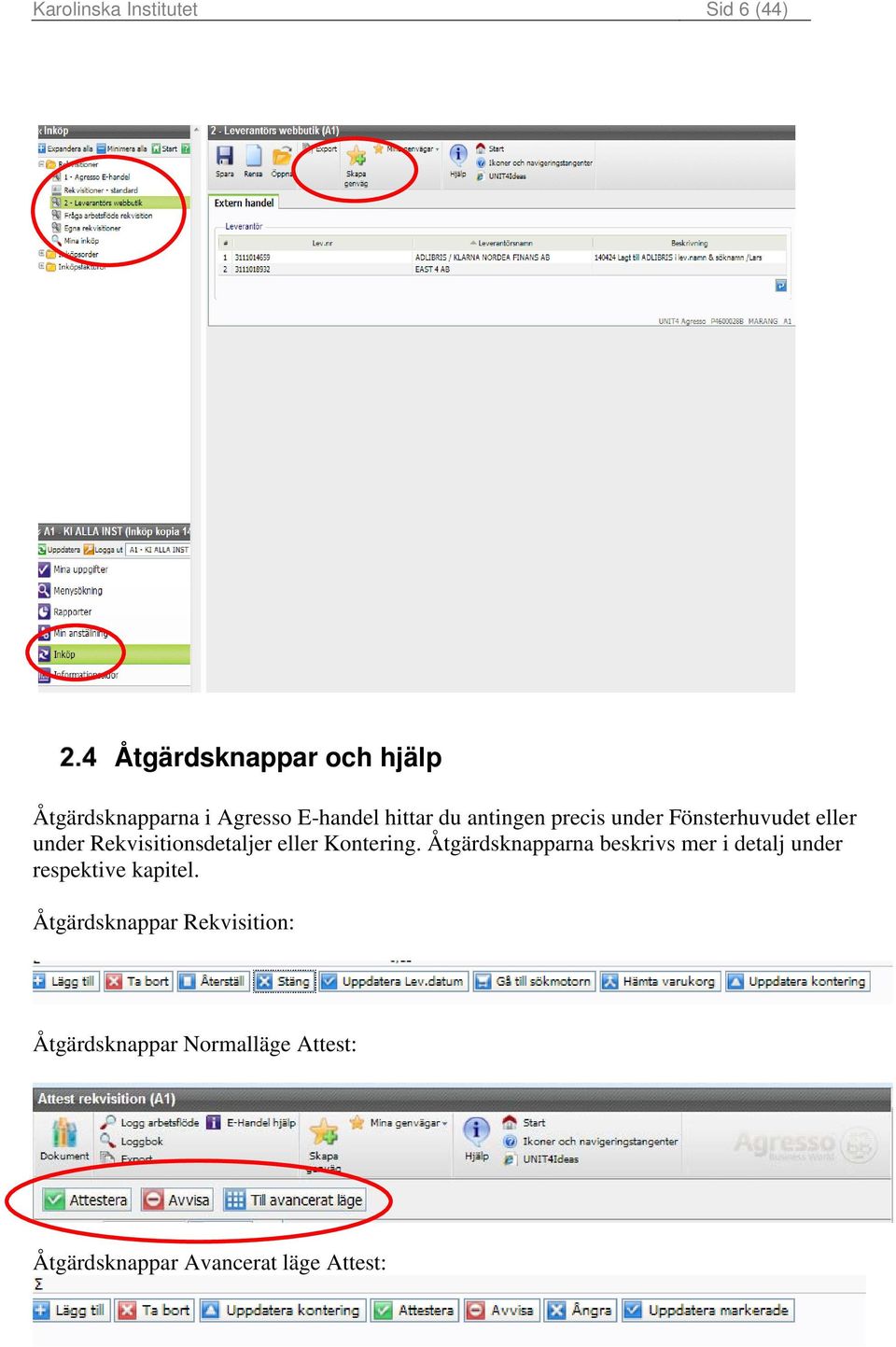 eller Kontering. Åtgärdsknapparna beskrivs mer i detalj under respektive kapitel.