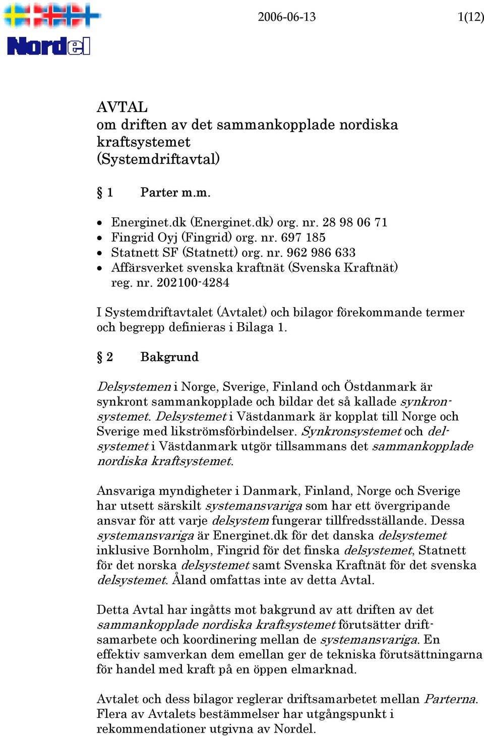 2 Bakgrund Delsystemen i Norge, Sverige, Finland och Östdanmark är synkront sammankopplade och bildar det så kallade synkronsystemet.