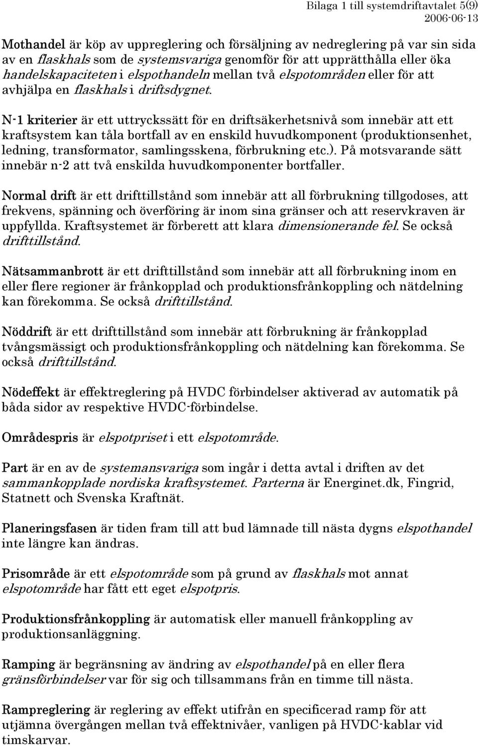 N-1 kriterier är ett uttryckssätt för en driftsäkerhetsnivå som innebär att ett kraftsystem kan tåla bortfall av en enskild huvudkomponent (produktionsenhet, ledning, transformator, samlingsskena,