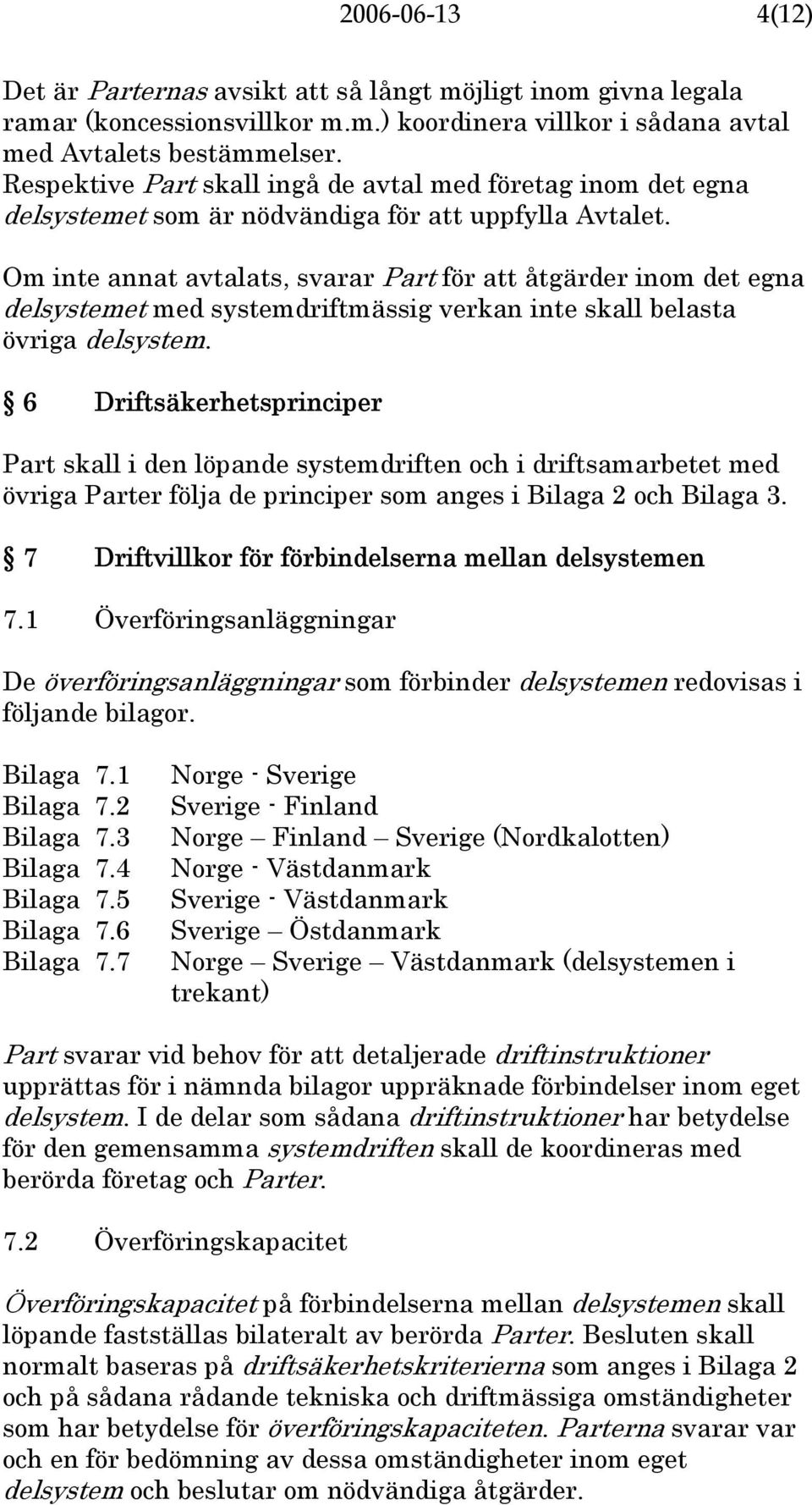 Om inte annat avtalats, svarar Part för att åtgärder inom det egna delsystemet med systemdriftmässig verkan inte skall belasta övriga delsystem.