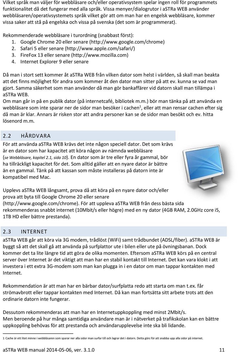 är programmerat). Rekommenderade webbläsare i turordning (snabbast först): 1. Google Chrome 20 eller senare (http://www.google.com/chrome) 2. Safari 5 eller senare (http://www.apple.com/safari/) 3.