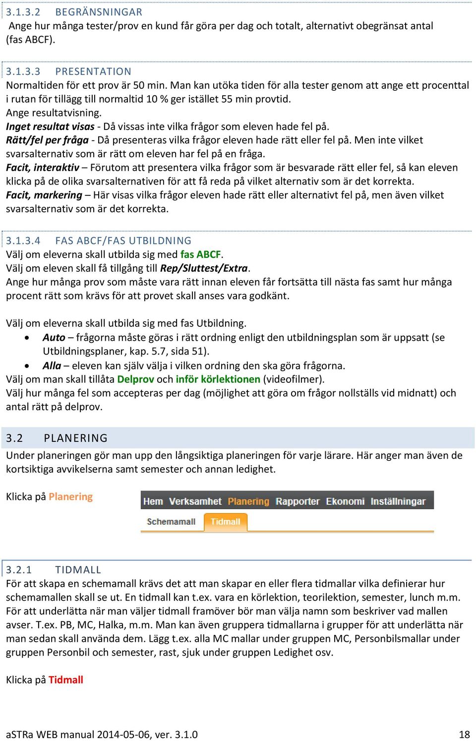 Inget resultat visas - Då vissas inte vilka frågor som eleven hade fel på. Rätt/fel per fråga - Då presenteras vilka frågor eleven hade rätt eller fel på.