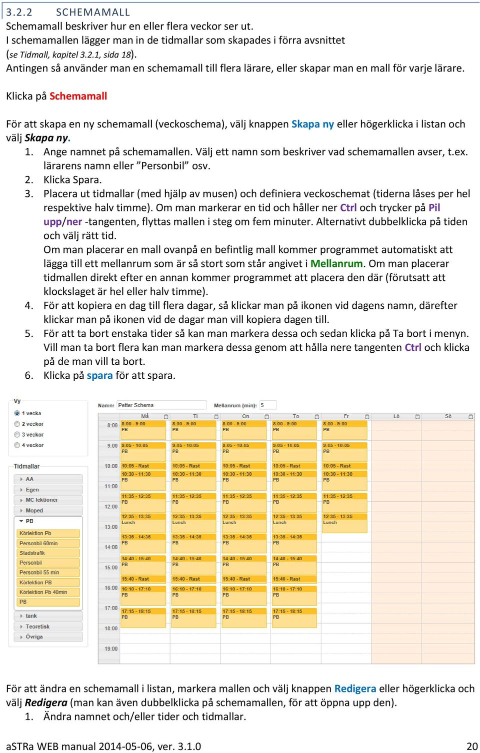 Klicka på Schemamall För att skapa en ny schemamall (veckoschema), välj knappen Skapa ny eller högerklicka i listan och välj Skapa ny. 1. Ange namnet på schemamallen.