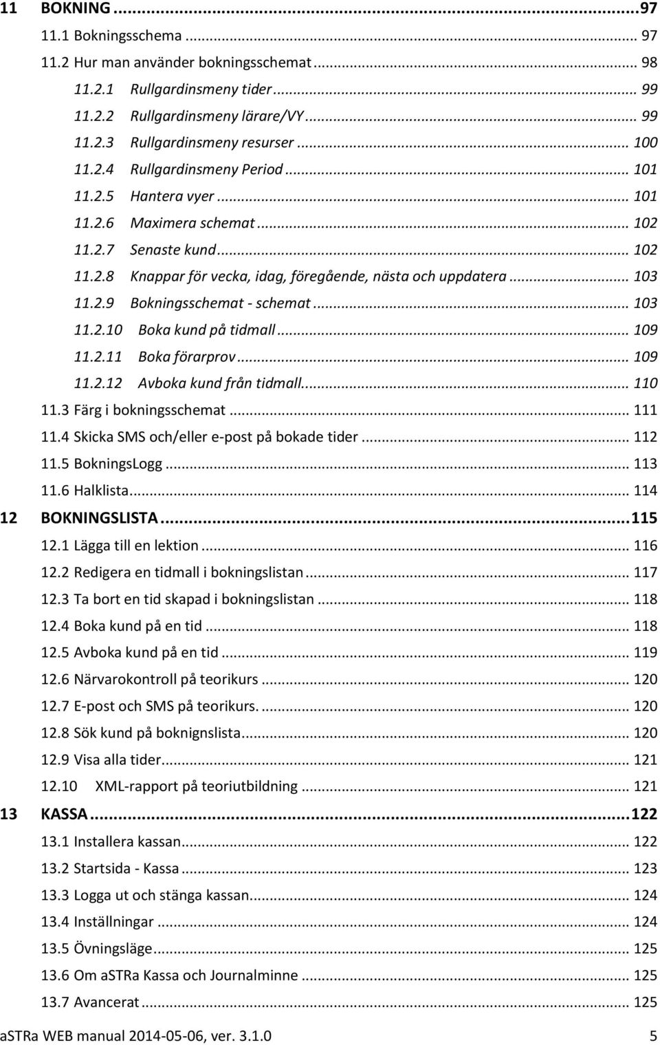 .. 103 11.2.9 Bokningsschemat - schemat... 103 11.2.10 Boka kund på tidmall... 109 11.2.11 Boka förarprov... 109 11.2.12 Avboka kund från tidmall... 110 11.3 Färg i bokningsschemat... 111 11.