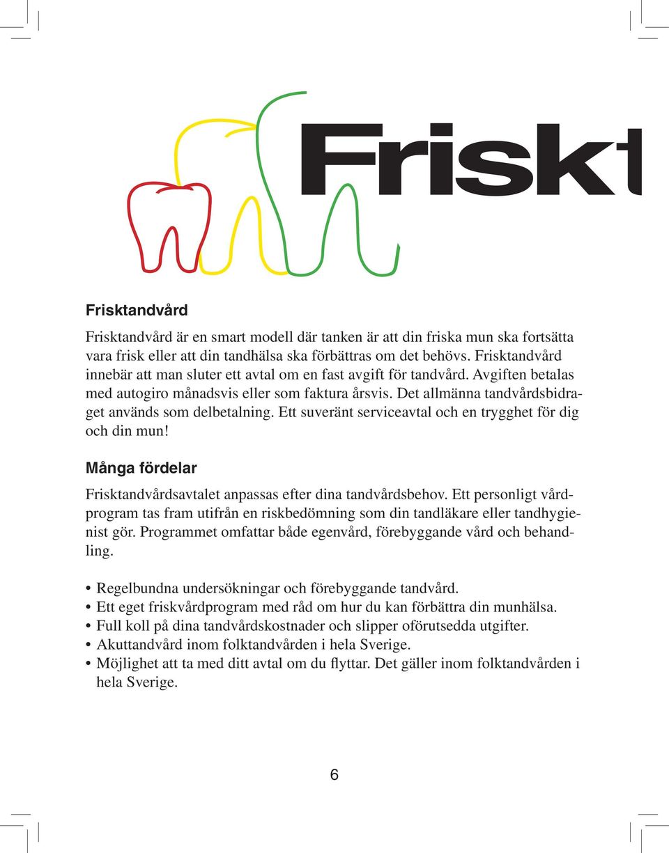 Det allmänna tandvårdsbidraget används som delbetalning. Ett suveränt serviceavtal och en trygghet för dig och din mun! Många fördelar Frisktandvårdsavtalet anpassas efter dina tandvårdsbehov.