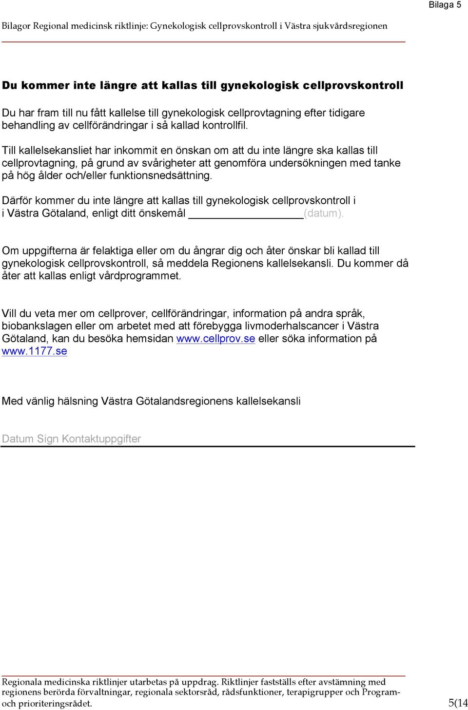 Till kallelsekansliet har inkommit en önskan om att du inte längre ska kallas till cellprovtagning, på grund av svårigheter att genomföra undersökningen med tanke på hög ålder och/eller