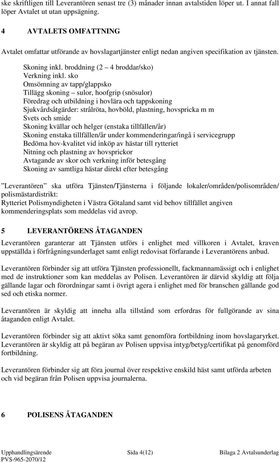 sko Omsömning av tapp/glappsko Tillägg skoning sulor, hoofgrip (snösulor) Föredrag och utbildning i hovlära och tappskoning Sjukvårdsåtgärder: strålröta, hovböld, plastning, hovspricka m m Svets och