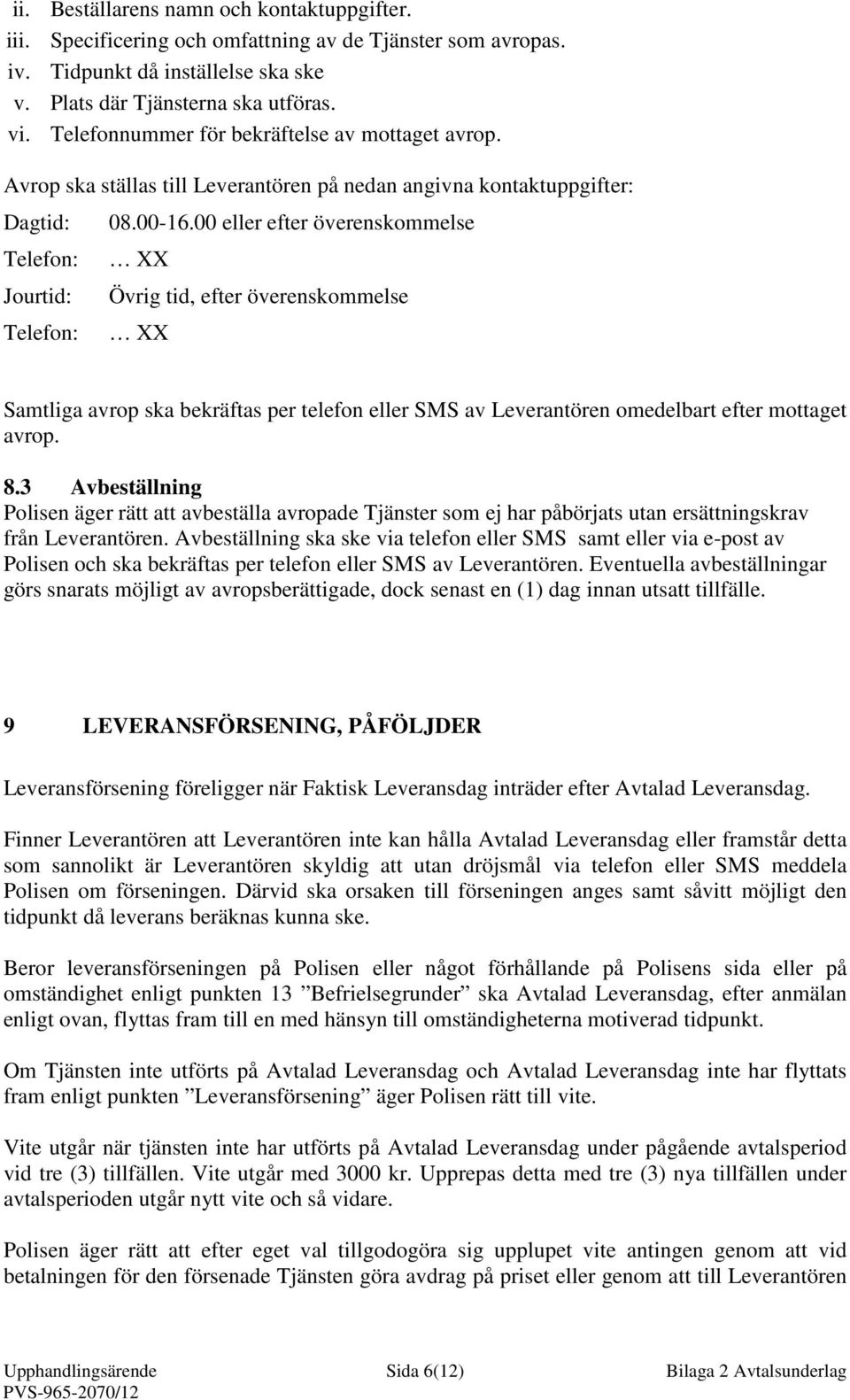 00 eller efter överenskommelse XX Övrig tid, efter överenskommelse XX Samtliga avrop ska bekräftas per telefon eller SMS av Leverantören omedelbart efter mottaget avrop. 8.