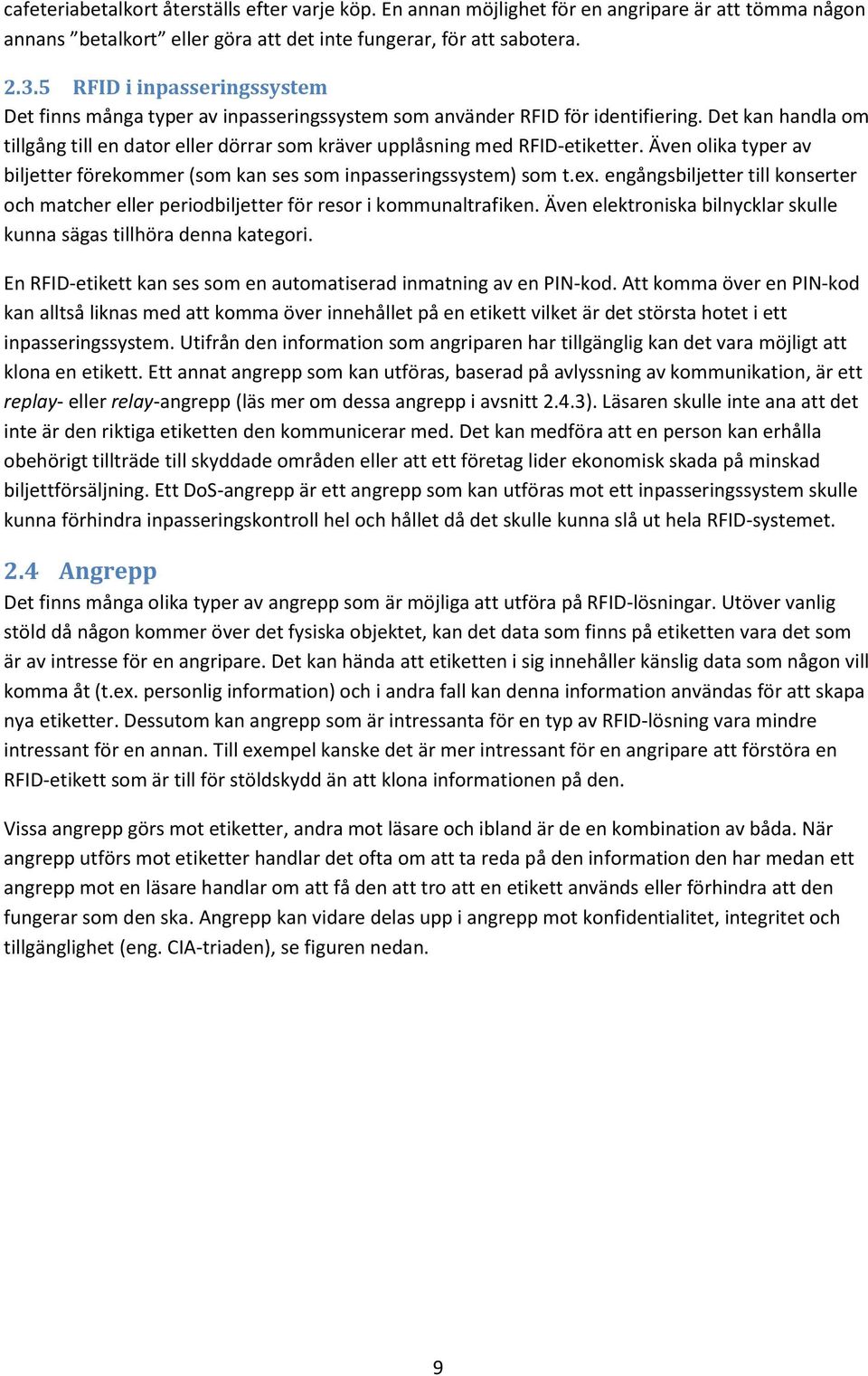 Det kan handla om tillgång till en dator eller dörrar som kräver upplåsning med RFID-etiketter. Även olika typer av biljetter förekommer (som kan ses som inpasseringssystem) som t.ex.