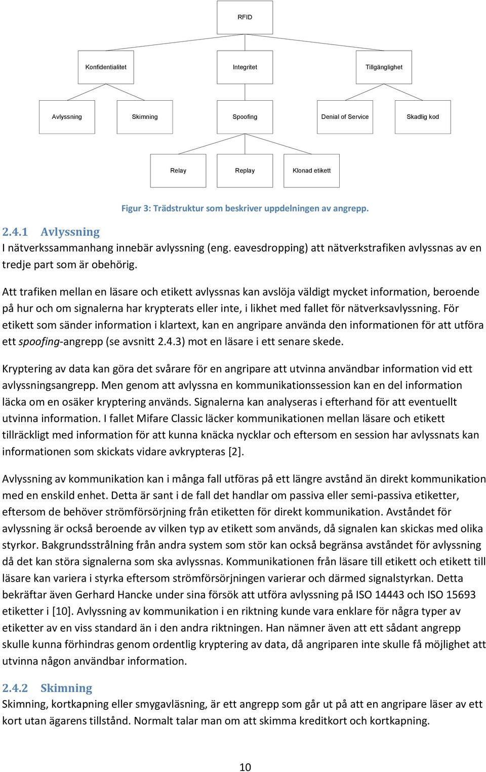 Att trafiken mellan en läsare och etikett avlyssnas kan avslöja väldigt mycket information, beroende på hur och om signalerna har krypterats eller inte, i likhet med fallet för nätverksavlyssning.