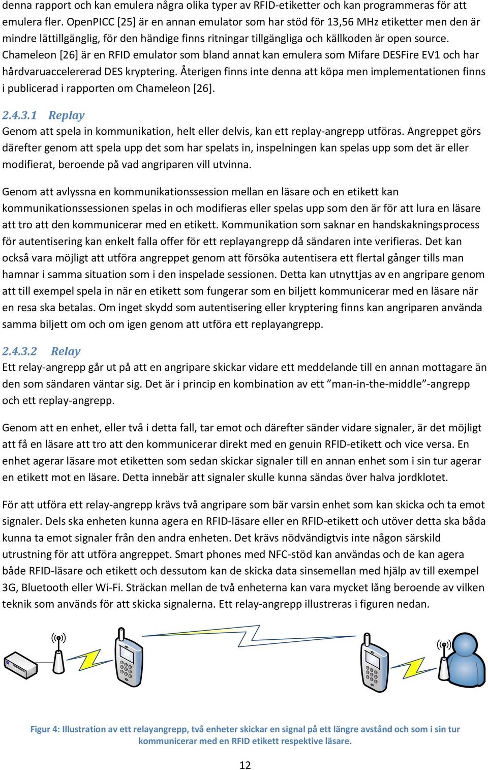 Chameleon [26] är en RFID emulator som bland annat kan emulera som Mifare DESFire EV1 och har hårdvaruaccelererad DES kryptering.