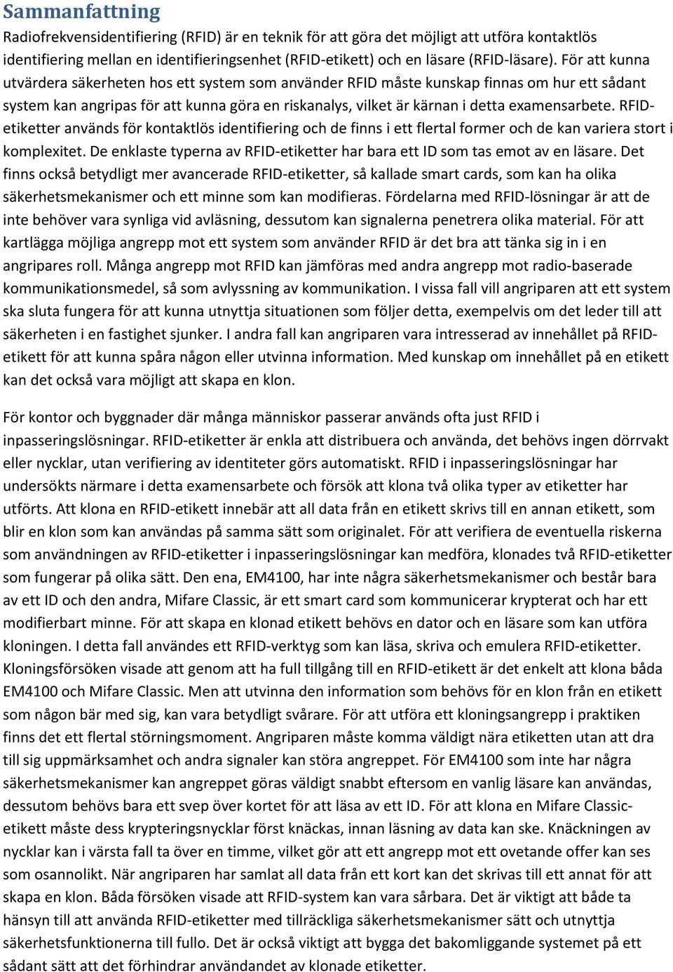 RFIDetiketter används för kontaktlös identifiering och de finns i ett flertal former och de kan variera stort i komplexitet.