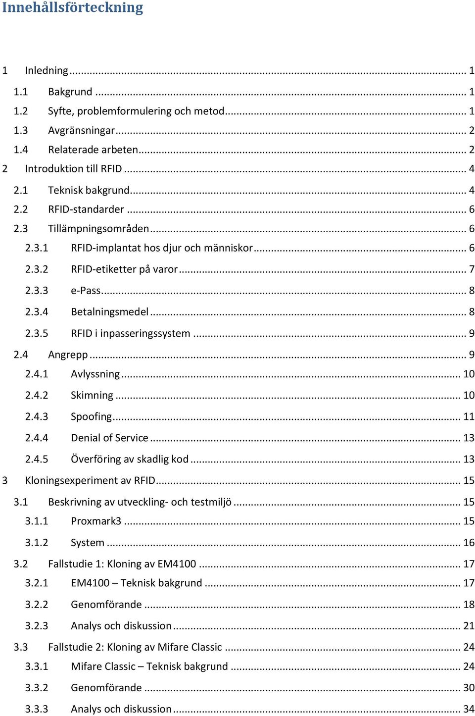 .. 8 2.3.5 RFID i inpasseringssystem... 9 2.4 Angrepp... 9 2.4.1 Avlyssning... 10 2.4.2 Skimning... 10 2.4.3 Spoofing... 11 2.4.4 Denial of Service... 13 2.4.5 Överföring av skadlig kod.
