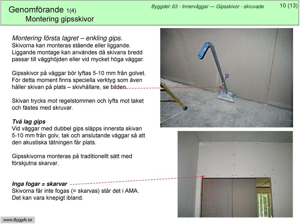 För detta moment finns speciella verktyg som även håller skivan på plats skivhållare, se bilden. Skivan trycks mot regelstommen och lyfts mot taket och fästes med skruvar.