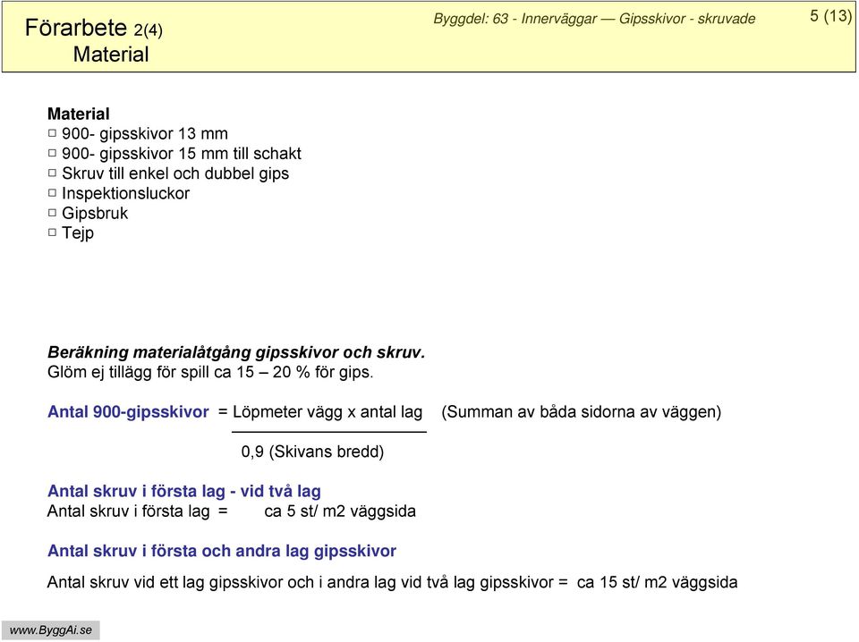 Antal 900-gipsskivor = Löpmeter vägg x antal lag (Summan av båda sidorna av väggen) 0,9 (Skivans bredd) Antal skruv i första lag - vid två lag