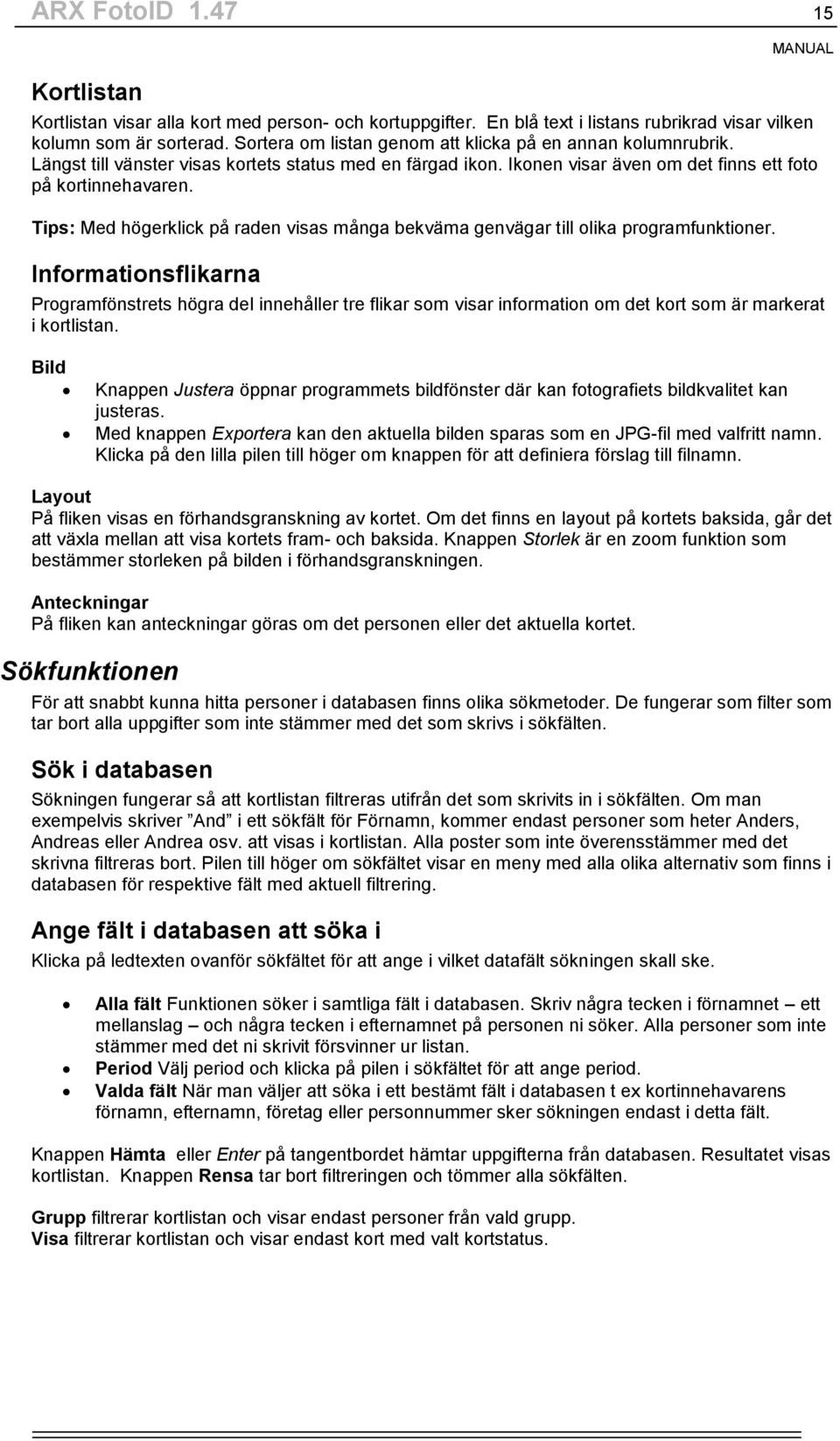 Tips: Med högerklick på raden visas många bekväma genvägar till olika programfunktioner.