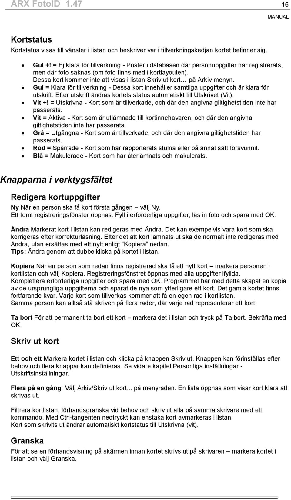 Dessa kort kommer inte att visas i listan Skriv ut kort på Arkiv menyn. Gul = Klara för tillverkning - Dessa kort innehåller samtliga uppgifter och är klara för utskrift.