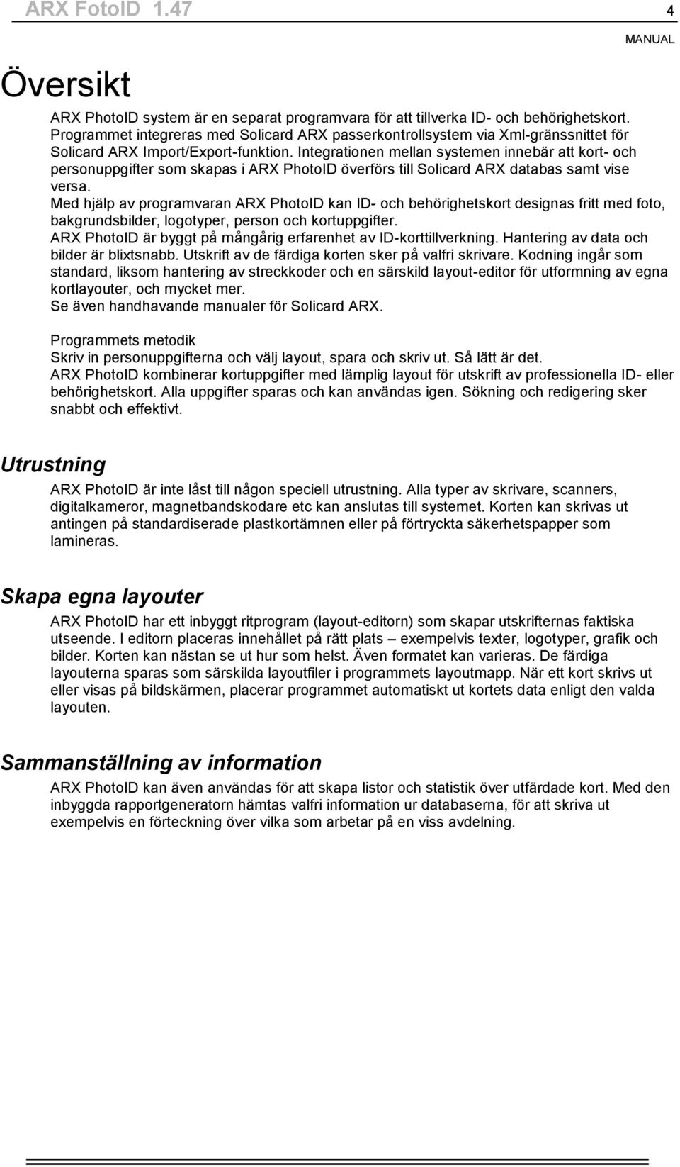 Integrationen mellan systemen innebär att kort- och personuppgifter som skapas i ARX PhotoID överförs till Solicard ARX databas samt vise versa.
