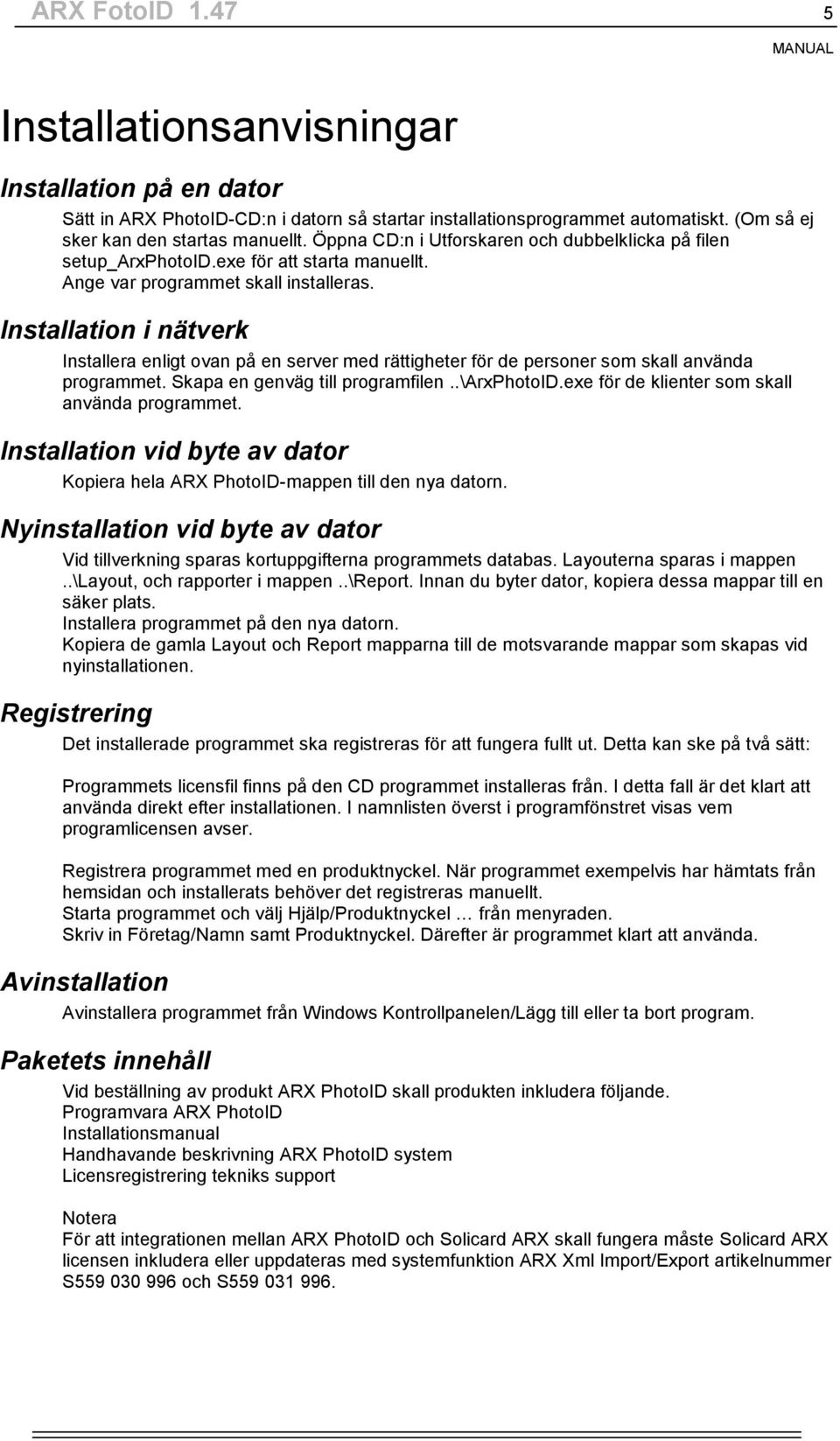 Installation i nätverk Installera enligt ovan på en server med rättigheter för de personer som skall använda programmet. Skapa en genväg till programfilen..\arxphotoid.