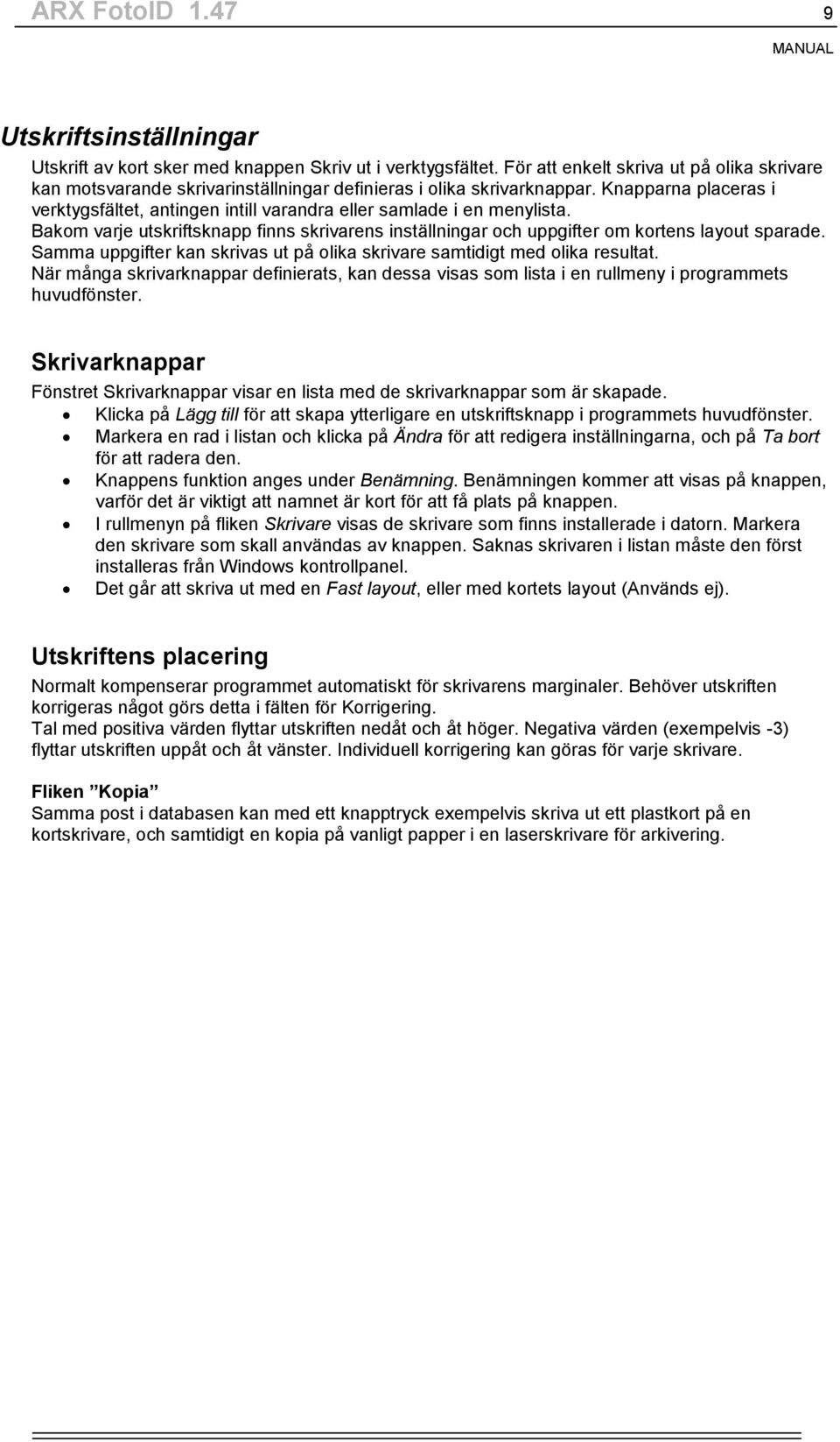 Knapparna placeras i verktygsfältet, antingen intill varandra eller samlade i en menylista. Bakom varje utskriftsknapp finns skrivarens inställningar och uppgifter om kortens layout sparade.