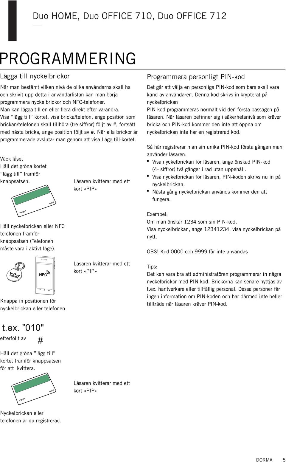 Visa lägg till kortet, visa bricka/telefo, age positio som bricka/telefoe skall tillhöra (tre siffror) följt av #, fortsätt med ästa bricka, age positio följt av #.