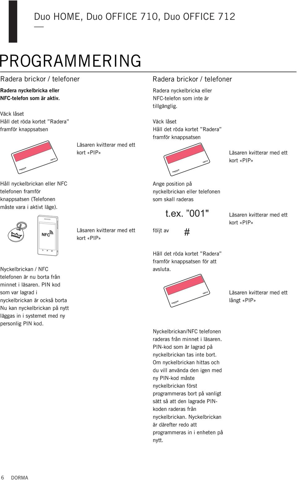 Håll det röda kortet Radera framför kappsatse Håll yckelbricka eller NFC telefoe framför kappsatse (Telefoe måste vara i aktivt läge).