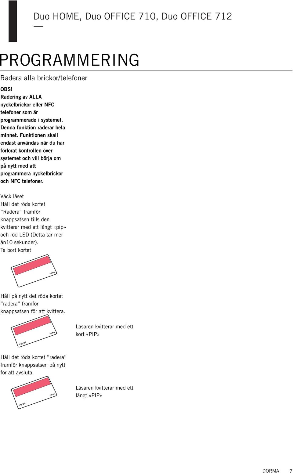 Fuktioe skall edast avädas är du har förlorat kotrolle över systemet och vill börja om på ytt med att programmera yckelbrickor och NFC telefoer.