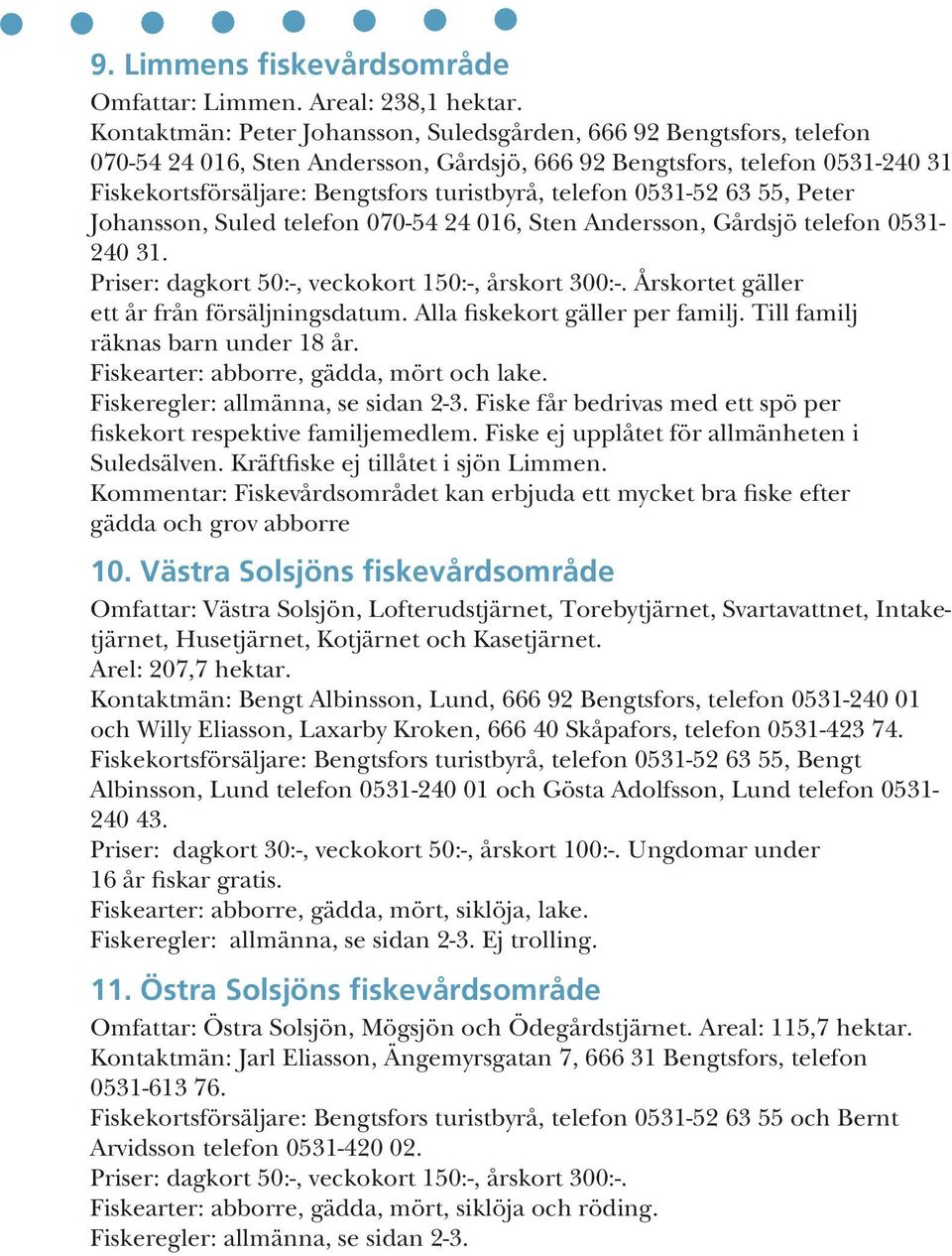 telefon 0531-52 63 55, Peter Johansson, Suled telefon 070-54 24 016, Sten Andersson, Gårdsjö telefon 0531-240 31. Priser: dagkort 50:-, veckokort 150:-, årskort 300:-.